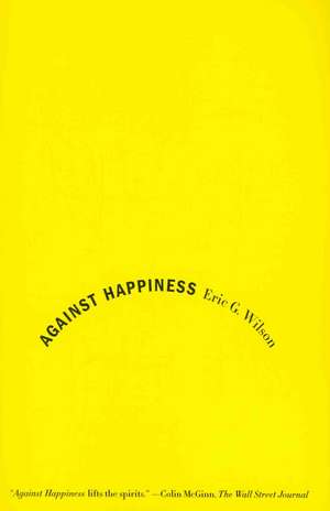 Against Happiness: In Praise of Melancholy de Eric G. Wilson