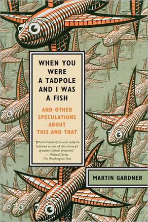 When You Were a Tadpole and I Was a Fish: And Other Speculations about This and That de Martin Gardner