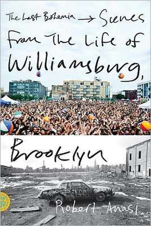 The Last Bohemia: Scenes from the Life of Williamsburg, Brooklyn de Robert Anasi