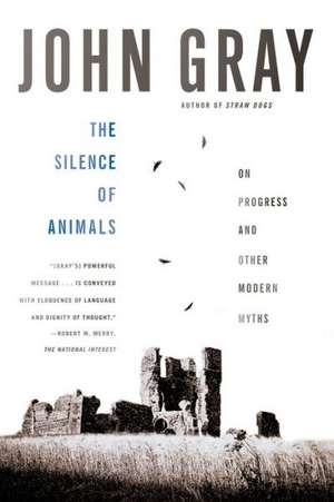 The Silence of Animals: On Progress and Other Modern Myths de John Gray