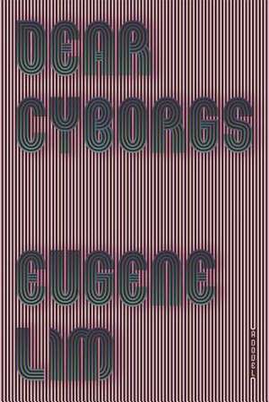 Dear Cyborgs de Eugene Lim