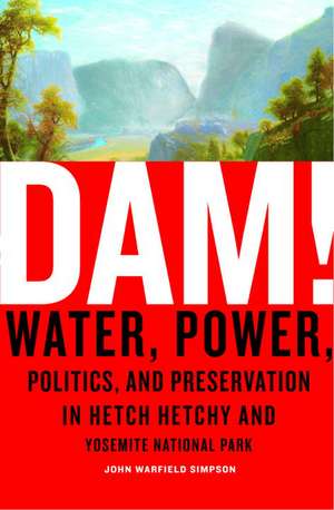 Dam!: Water, Power, Politics, and Preservation in Hetch Hetchy and Yosemite National Park de John W. Simpson