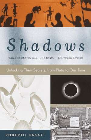 Shadows: Unlocking Their Secrets, from Plato to Our Time de Roberto Casati