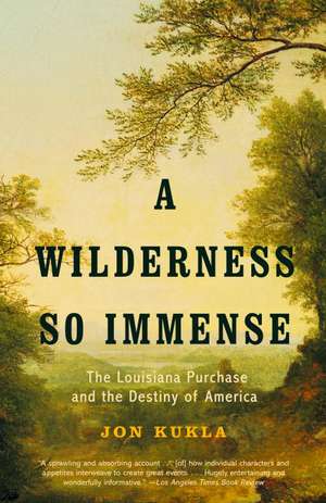 A Wilderness So Immense: The Louisiana Purchase and the Destiny of America de John Kukla