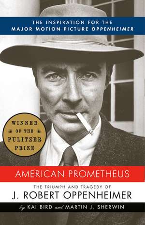 American Prometheus: The Triumph and Tragedy of J. Robert Oppenheimer de Kai Bird