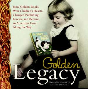 Golden Legacy: How Golden Books Won Children's Hearts, Changed Publishing Forever, and Became an American Icon Along the Way de Leonard S. Marcus