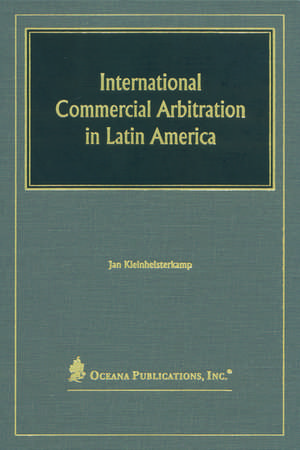 International Commercial Arbitration in Latin America: Regulation and Practice in the MERCOSUR and the Associated Countries de Jan Kleinheisterkamp