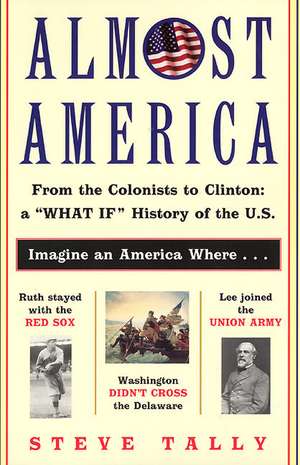 Almost America: From the Colonists to Clinton: a "What If" History of the U.S. de Steve Tally