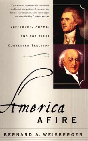 America Afire: Jefferson, Adams, and the First Contested Election de Bernard A Weisberger