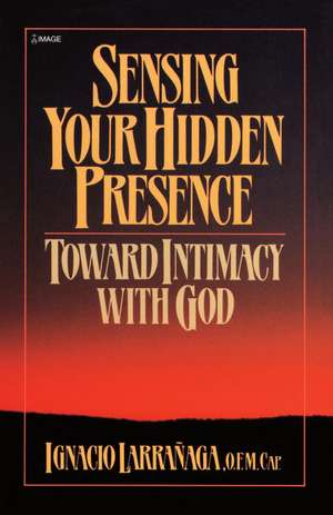 Sensing Your Hidden Presence: Toward Intimacy with God de Ignacio Larranaga