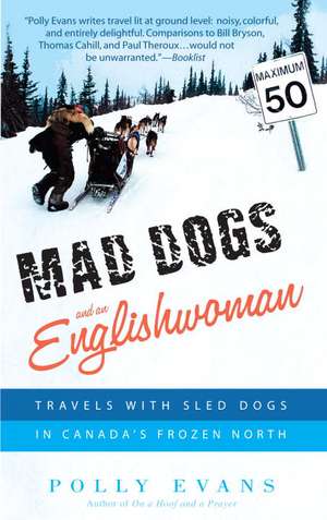 Mad Dogs and an Englishwoman: Travels with Sled Dogs in Canada's Frozen North de Polly Evans