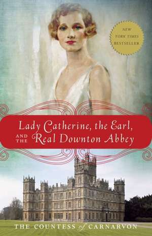 Lady Catherine, the Earl, and the Real Downton Abbey de The Countess of Carnarvon