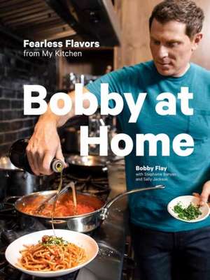 Bobby at Home: Fearless Flavors from My Kitchen: A Cookbook de Bobby Flay