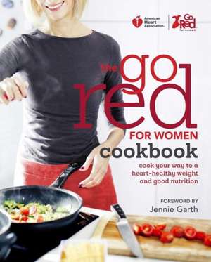 The Go Red for Women Cookbook: Cook Your Way to a Heart-Healthy Weight and Good Nutrition de American Heart Association