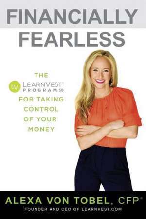 Financially Fearless: The LearnVest Program for Taking Control of Your Money de Alexa Von Tobel