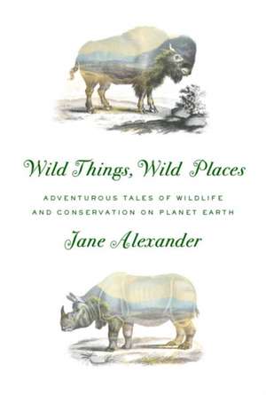 Wild Things, Wild Places de Jane Alexander