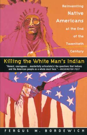 Killing the White Man's Indian: Reinventing Native Americans at the End of the Twentieth Century de Fergus M. Bordewich