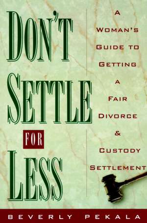 Don't Settle for Less: A Woman's Guide to Getting a Fair Divorce & Custody Settlement de Beverly Pekala