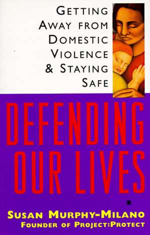 Defending Our Lives: Getting Away from Domestic Violence & Staying Safe de Susan Murphy-Milano