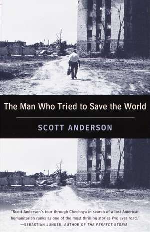 The Man Who Tried to Save the World: The Dangerous Life and Mysterious Disappearance of Fred Cuny de Scott Anderson