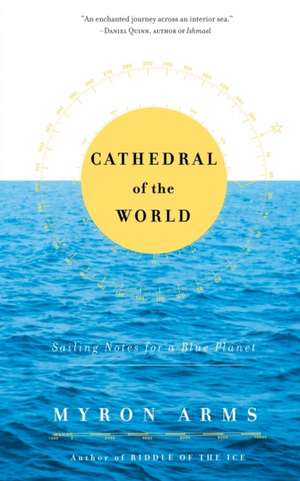 Cathedral of the World: Sailing Notes for a Blue Planet de Myron Arms