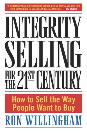 Integrity Selling for the 21st Century: How to Sell the Way People Want to Buy de Ron Willingham