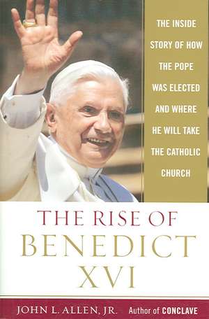 The Rise of Benedict XVI: The Inside Story of How the Pope Was Elected and Where He Will Take the Catholic Church de John L. jr. Allen