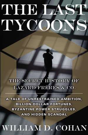 The Last Tycoons: The Secret History of Lazard Freres & Co. de William D. Cohan