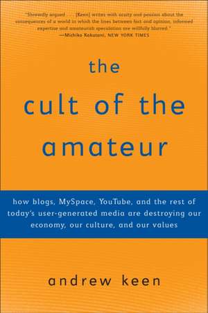 The Cult of the Amateur: How Blogs, Myspace, Youtube, and the Rest of Today's User-Generated Media Are Destroying Our Economy, Our Culture, and de Andrew Keen