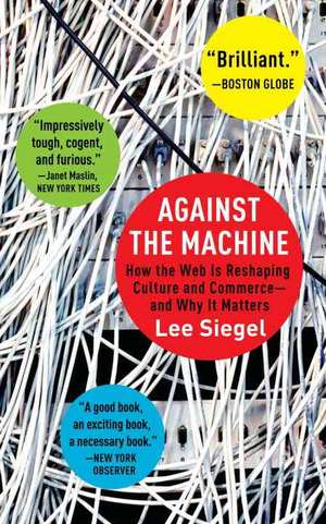 Against the Machine: How the Web Is Reshaping Culture and Commerce--And Why It Matters de Lee Siegel