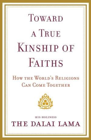 Toward a True Kinship of Faiths: How the World's Religions Can Come Together de Dalai Lama