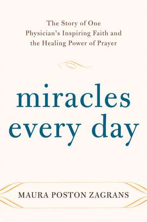 Miracles Every Day: The Story of One Physician's Inspiring Faith and the Healing Power of Prayer de Maura Poston Zagrans