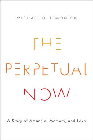 The Perpetual Now: A Story of Amnesia, Memory, and Love de Michael D. Lemonick