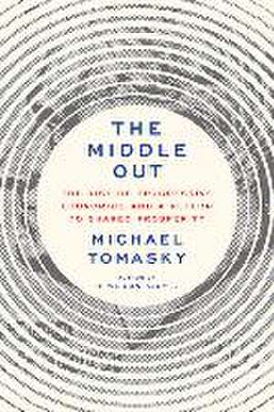 The Middle Out: The Rise of Progressive Economics and a Return to Shared Prosperity de Michael Tomasky