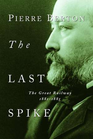 The Last Spike: The Great Railway, 1881-1885 de Pierre Berton