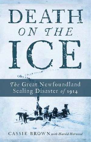 Death on the Ice: The Great Newfoundland Sealing Disaster of 1914 de Cassie Brown