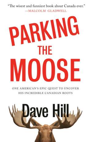 Parking the Moose: One American's Epic Quest to Uncover His Incredible Canadian Roots de Dave Hill