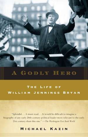 A Godly Hero: The Life of William Jennings Bryan de Michael Kazin