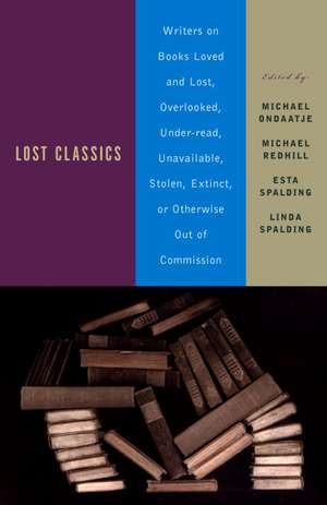 Lost Classics: Writers on Books Loved and Lost, Overlooked, Under-Read, Unavailable, Stolen, Extinct, or Otherwise Out of Commission de Michael Ondaatje