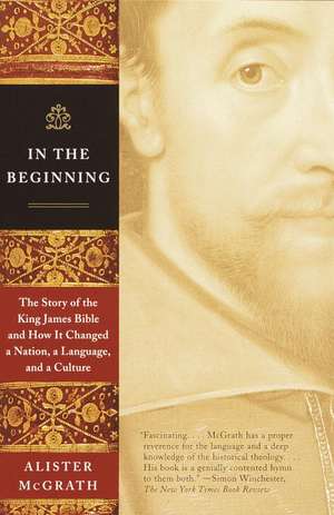 In the Beginning: The Story of the King James Bible and How It Changed a Nation, a Language, and a Culture de Alister E. McGrath