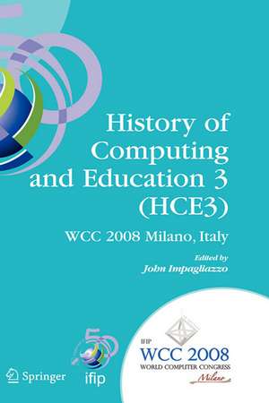 History of Computing and Education 3 (HCE3): IFIP 20th World Computer Congress, Proceedings of the Third IFIP Conference on the History of Computing and Education WG 9.7/TC9, History of Computing, September 7-10, 2008, Milano, Italy de John Impagliazzo