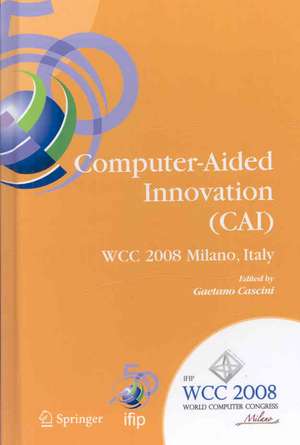 Computer-Aided Innovation (CAI): IFIP 20th World Computer Congress, Proceedings of the Second Topical Session on Computer-Aided Innovation, WG 5.4/TC 5 Computer-Aided Innovation, September 7-10, 2008, Milano, Italy de Gaetano Cascini