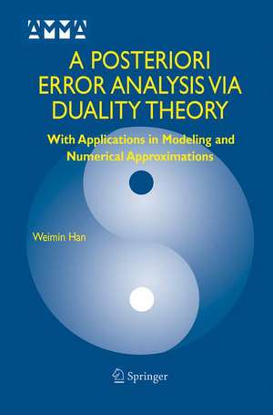 A Posteriori Error Analysis Via Duality Theory: With Applications in Modeling and Numerical Approximations de Weimin Han