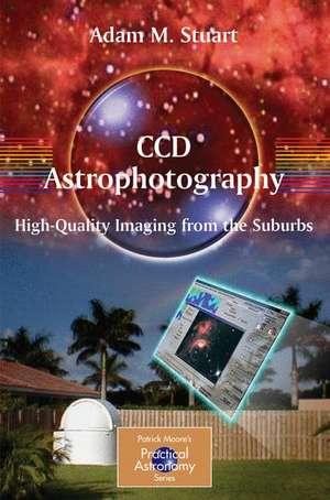 CCD Astrophotography: High-Quality Imaging from the Suburbs de Adam Stuart