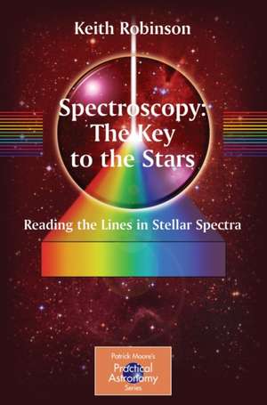 Spectroscopy: The Key to the Stars: Reading the Lines in Stellar Spectra de Keith Robinson