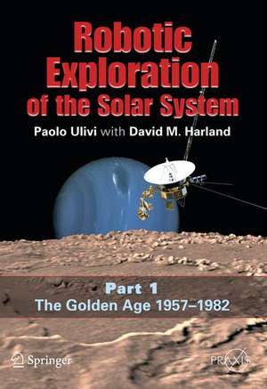 Robotic Exploration of the Solar System: Part I: The Golden Age 1957-1982 de Paolo Ulivi