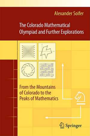 The Colorado Mathematical Olympiad and Further Explorations: From the Mountains of Colorado to the Peaks of Mathematics de Alexander Soifer