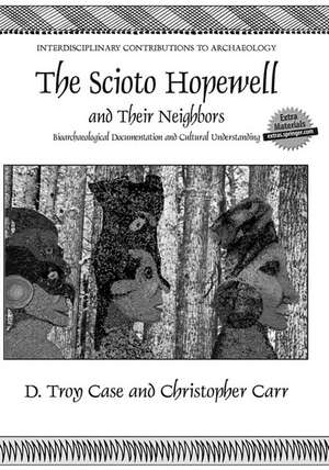 The Scioto Hopewell and Their Neighbors: Bioarchaeological Documentation and Cultural Understanding de Daniel Troy Case