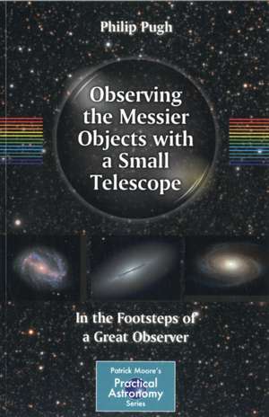 Observing the Messier Objects with a Small Telescope: In the Footsteps of a Great Observer de Philip Pugh