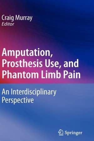 Amputation, Prosthesis Use, and Phantom Limb Pain: An Interdisciplinary Perspective de Craig Murray